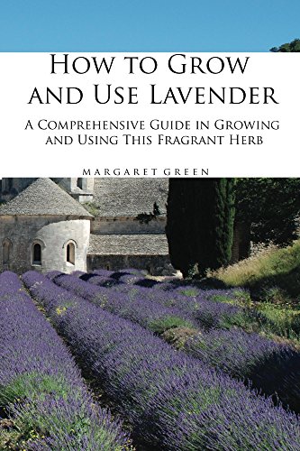 How to Grow and Use Lavender: A Comprehensive Guide in Growing and Using This Fragrant Herb (Growing and Using Plants Book 1)