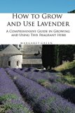 How to Grow and Use Lavender: A Comprehensive Guide in Growing and Using This Fragrant Herb (Growing and Using Plants Book 1)