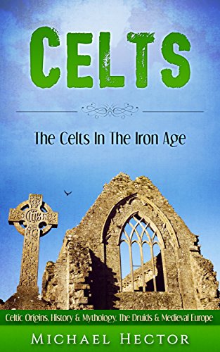 Celts: The Celts - In The - Iron Age. Celtic Origins, History & Mythology - The Druids & Medieval Europe (Enya, Romans, Celtic Gods, History, Xinjiang, Vikings, Saxons Book 1)