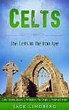 Celts: The Celts - In The - Iron Age. Celtic Origins, History & Mythology - The Druids & Medieval Europe (Enya, Romans, Celtic Gods, History, Xinjiang, Vikings, Saxons Book 1)