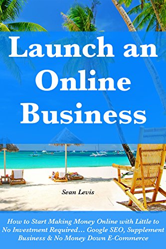Launch an Online Business (Bundle): How to Start Making Money Online with Little to No Investment Required... Google SEO, Supplement Business & No Money Down E-Commerce