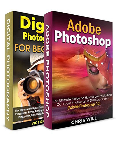 Digital Photography + Adobe Photoshop CC! Two in One Bundle: Book 1 - The Ultimate Guide on How to Use Photoshop CC! Book 2 - How To Improve At Digital Photography In 60 Minutes.