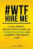 #WTF, Hire Me: A Millennial Recruiter's Guide on Career Building and Landing the Dream Job