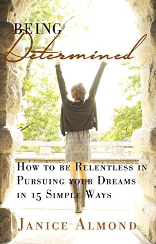 BEING DETERMINED: How to be Relentless in Pursuing Your Dreams in 15 Simple Ways (The BEING GRATEFUL Series Book 2)