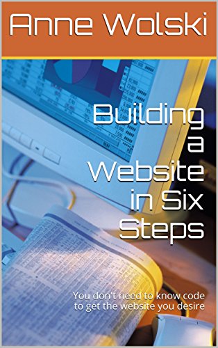 Building a Website in Six Steps: You don't need to know code to get the website you desire