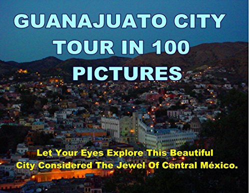 Guanajuato City Tour In 100 Pictures: Let Your Eyes Explore This Beautiful City Considered The Jewel Of Central México