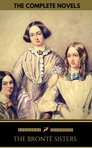 The Brontë Sisters: The Complete Novels (Golden Deer Classics) (English Edition)
