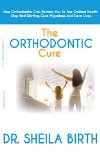 The Orthodontic Cure: How Orthodontics can Restore you to Optimal Health, Stop Bed Wetting, Cure Migraines and Save Lives