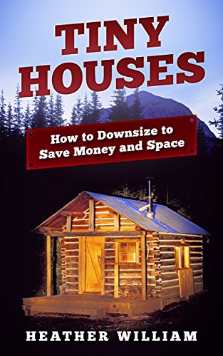 Tiny Houses: How to Downsize to Save Money and Space (Tiny House, Tiny House Living, Tiny Home, Tiny House Plans Book 1)