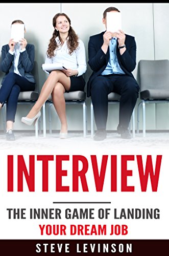 Interview: The Inner Game of Landing your Dream Job (Interview Questions, Answers, Anxiety, Tactics, Strategies, Techniques, Hunting)
