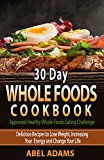 30 Day Whole Foods Cookbook: Approved Healthy Whole Foods Eating Challenge. Delicious Recipes to Lose Weight, Increasing Your Energy and Change Your Life