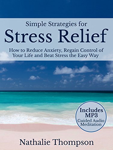 Simple Strategies for Stress Relief: How to Reduce Anxiety, Regain Control of Your Life, and Beat Stress the Easy Way