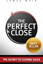 The Perfect Close: The Secret To Closing Sales - The Best Selling Practices & Techniques For Closing The Deal