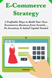 Ecommerce Strategy: 2 Profitable Ways to Build Your Own Ecommerce Business from Scratch...No Inventory & Initial Capital Needed