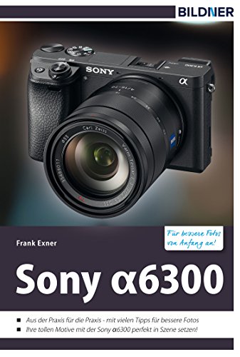 Sony alpha 6300 - Für bessere Fotos von Anfang an!: Das Kamerahandbuch für den praktischen Einsatz (German Edition)