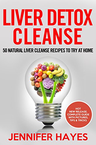 Liver Detox Cleanse: 50 Natural Liver Cleanse Recipes To Try At Home