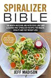 Spiralizer Bible: 100 Mouth-Watering and Nutritious Low Carb & Gluten-Free Spiralizer Recipes for Health, Vitality and Fast Weight Loss