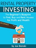 RENTAL PROPERTY INVESTING: The Beginner's Blueprint to Find, Buy, and Rent Houses for Profit and Wealth (How to Create Wealth and Passive Income Through ... (Rental Property Investing Bible Book 1)