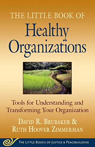 Little Book of Healthy Organizations: Tools For Understanding And Transforming Your Organization (Little Books of Justice & Peacebuilding)