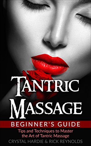 Tantric Massage: Beginner's Guide, Tips and Techniques to Master the Art of Tantric Massage!
