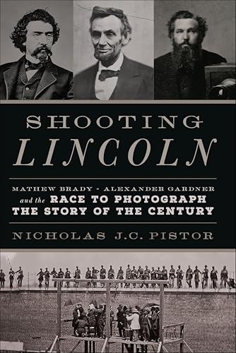 Shooting Lincoln: Mathew Brady, Alexander Gardner, and the Race to Photograph the Story of the Century