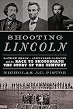 Shooting Lincoln: Mathew Brady, Alexander Gardner, and the Race to Photograph the Story of the Century