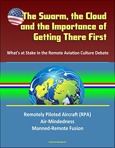 The Swarm, the Cloud, and the Importance of Getting There First: What's at Stake in the Remote Aviation Culture Debate, Remotely Piloted Aircraft (RPA), Air-Mindedness, Manned-Remote Fusion