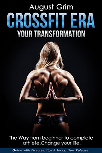 Crossfit Era. Your Transformation: The Way from Beginner to Complete Athlete. Change Your Life.(crossfit education,fitness,lifestyle,kettlebell, barbell,power,strenght,mobility,wod,exercise,cardio) ... (crossfit books)