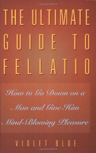 The Ultimate Guide to Fellatio: How to Go Down on a Man and Give Him Mind-Blowing Pleasure (Ultimate Guides Series) by Violet Blue (2002-09-11)
