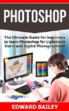PHOTOSHOP: (Box Set 2 in 1): The Ultimate Guide for beginners to learn Photoshop for Lightroom Users and Digital Photographers! (Box Set) (Lightroom - ... -  Digital Photography - Graphic Design)