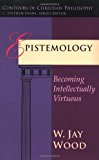 Epistemology: Becoming Intellectually Virtuous (Contours of Christian Philosophy) by W. Jay Wood (1998-10-09)