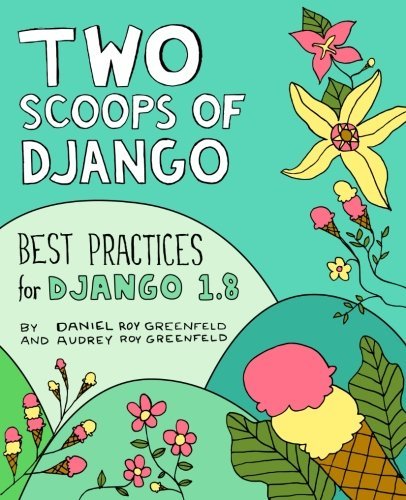 Two Scoops of Django: Best Practices for Django 1.8 by Daniel Roy Greenfeld (2015-05-15)