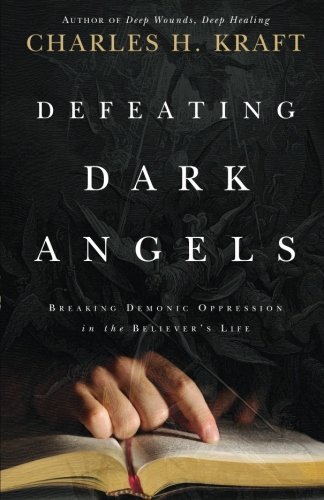 Defeating Dark Angels: Breaking Demonic Oppression in the Believer's Life by Charles H. Kraft (2011-11-15)