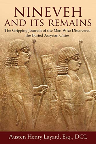 Nineveh and Its Remains: The Gripping Journals of the Man Who Discovered the Buried Assyrian Cities