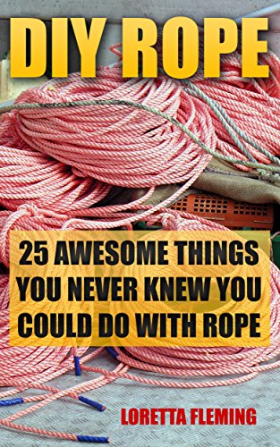 DIY Rope: 25 Awesome Things You Never Knew You Could Do With Rope: (Craft Business, Knot Tying, Interior Design Ideas) (Fusion Knots, Knitting, Quilting, Sewing)