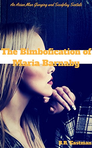 The Bimbofication of Maria Barnaby: An Asian Man Ganging and Seedplay Sextale (The Bimbofication of Woman Book 1)