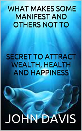 BOOK:WHAT MAKES SOME MANIFEST AND OTHERS NOT TO:SECRET TO ATTRACT WEALTH, HEALTH AND HAPPINESS