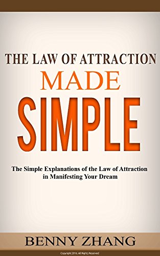 The Law of Attraction Made Simple: The Simple Explanations of the Law of Attraction in Manifesting Your Dream
