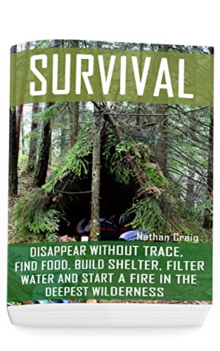 Survival:  Disappear Without Trace, Find Food, Build Shelter, Filter Water And Start A Fire In The Deepest Wilderness: (How To Survive, Survival Pocket ... Survival Manual) (Survival in the Outdoors)