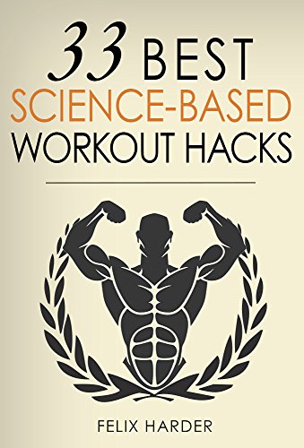 Workout: 33 Best Science-Based Workout Hacks: Simple Tricks To Gaining More Muscle By Training & Dieting More Efficiently (Workout Routines, Workout Books, ... For Beginners) (Bodybuilding Series Book 7)
