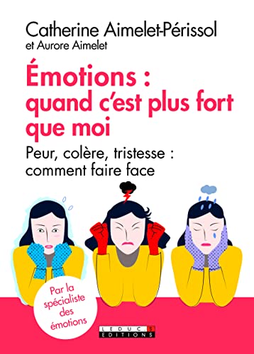 Emotions : quand c'est plus fort que moi : Peur, colère, tristesse : comment faire face
