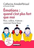 Emotions : quand c'est plus fort que moi : Peur, colère, tristesse : comment faire face