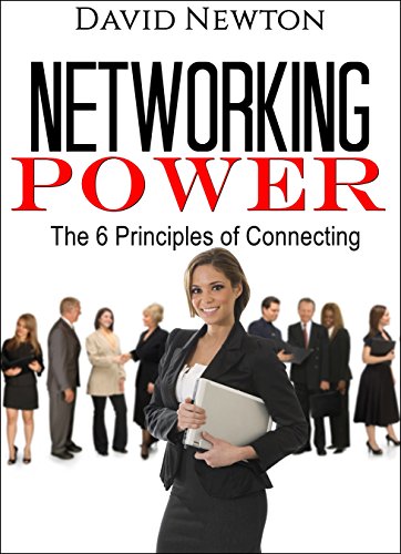 Networking Power - The 6 Principles Of Connecting: How you can take control of your networking, your networks and create a better base for meeting people