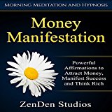 Money Manifestation: Powerful Affirmations to Attract Money, Manifest Success and Think Rich