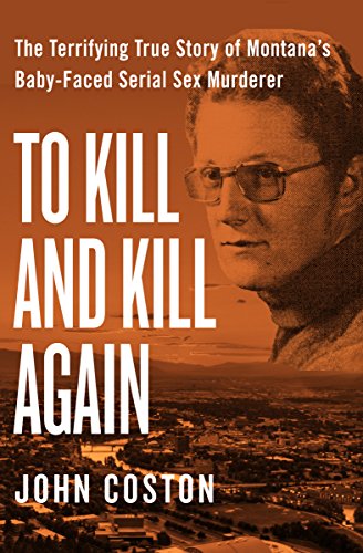 Book Cover To Kill and Kill Again: The Terrifying True Story of Montana's Baby-Faced Serial Sex Murderer