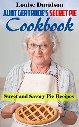 Aunt Gertrude's Secret Pie Cookbook: Sweet and Savory Pie Recipes