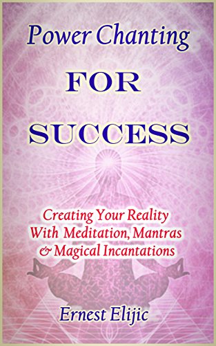 Power Chanting For Success: Creating Your Reality with Meditation, Mantras & Magical Incantations