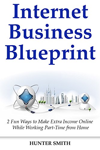 Internet Business Blueprints: 2 Fun Ways to Make Extra Income Online While Working Part-Time from Home