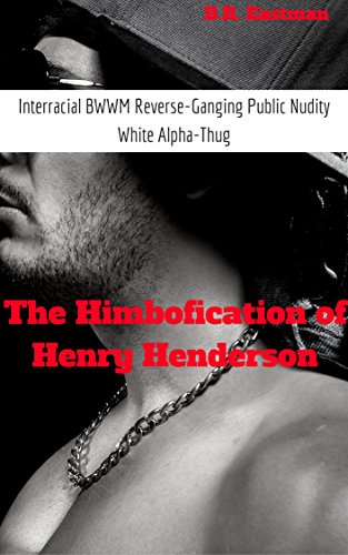 The Himbofication of Henry Henderson: Interracial BWWM Reverse-Ganging Public Nudity White Alpha-Thug (The Himbofication of Man Book 3)
