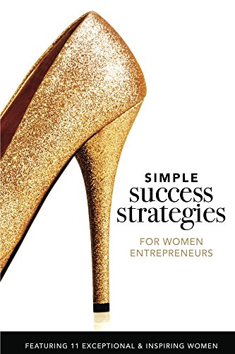 Simple Success Strategies For Women Entrepreneurs: Featuring 11 Exceptional and Inspiring Women
